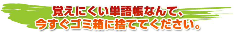 覚えにくい単語帳なんて、今すぐゴミ箱に捨ててください